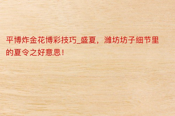 平博炸金花博彩技巧_盛夏,潍坊坊子细节里的夏令之好意思!